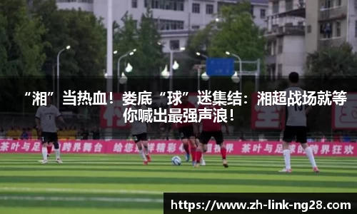 “湘”当热血！娄底“球”迷集结：湘超战场就等你喊出最强声浪！